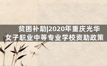 贫困补助|2020年重庆光华女子职业中等专业学校资助政策